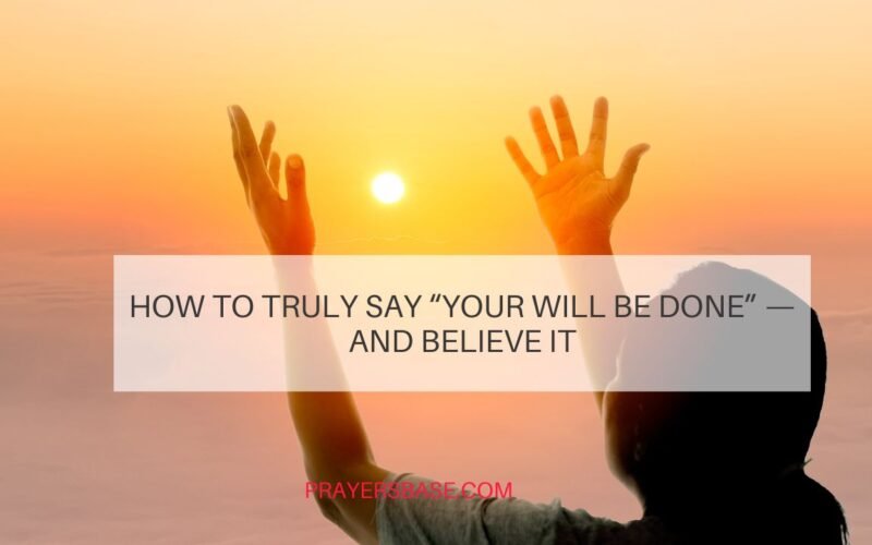 How to Truly Say “Your Will Be Done” — And Believe It