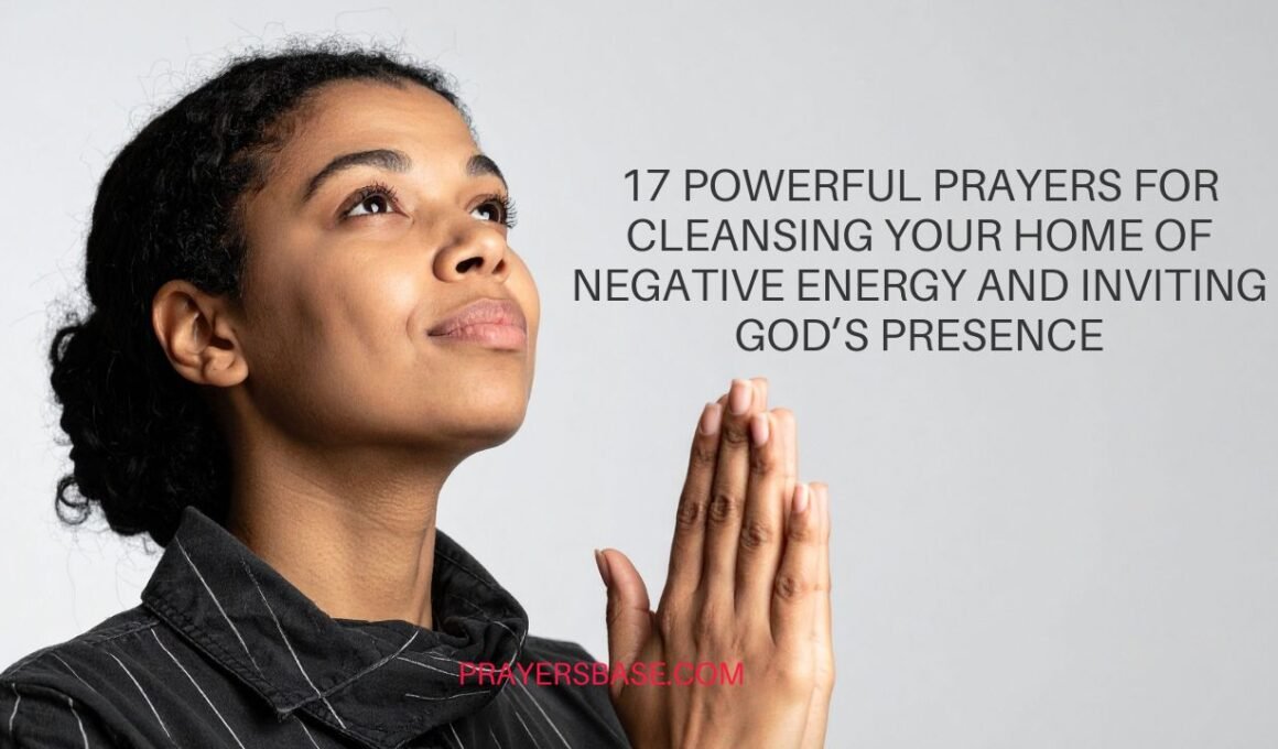 17 Powerful Prayers for Cleansing Your Home of Negative Energy and Inviting God’s Presence